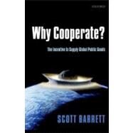 Why Cooperate? The Incentive to Supply Global Public Goods by Barrett, Scott, 9780199585212