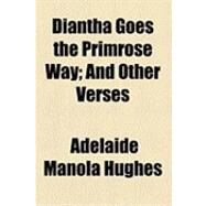 Diantha Goes the Primrose Way: And Other Verses by Hughes, Adelaide Manola, 9781154525212
