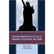 Debating Immigration in the Age of Terrorism, Polarization, and Trump by Woods, Joshua; Arthur, C. Damien, 9781498535212