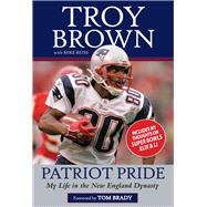 Patriot Pride My Life in the New England Dynasty by Brown, Troy; Reiss, Mike, 9781629375212