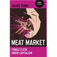 Meat Market Female Flesh Under Capitalism by Penny, Laurie, 9781846945212
