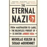 The Eternal Nazi From Mauthausen to Cairo, the Relentless Pursuit of SS Doctor Aribert Heim by Kulish, Nicholas; Mekhennet, Souad, 9780307475213