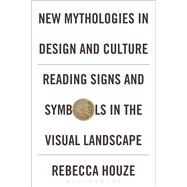 New Mythologies in Design and Culture Reading Signs and Symbols in the Visual Landscape by Houze, Rebecca, 9780857855213