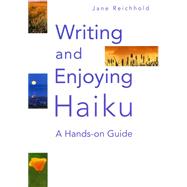 Writing and Enjoying Haiku A Hands-on Guide by Reichhold, Jane, 9781568365213
