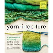 Yarnitecture A Knitter's Guide to Spinning: Building Exactly the Yarn You Want by Moreno, Jillian; Parkes, Clara; Boggs, Jacey, 9781612125213