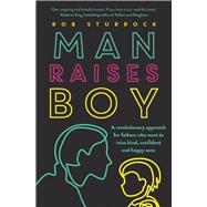 Man Raises Boy A Revolutionary Approach for Fathers Who Want to Raise Kind, Confident and Happy Sons by Sturrock, Rob, 9781760875213