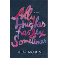 Ally Hughes Has Sex Sometimes A Novel by Moulin, Jules, 9780525955214