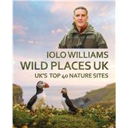Wild Places UK The Top 40 Nature Sites by Williams, Iolo, 9781781725214