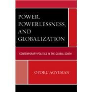 Power, Powerlessness, and Globalization Contemporary Politics in the Global South by Agyeman, Opoku, 9780739195215