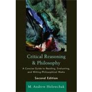 Critical Reasoning and Philosophy A Concise Guide to Reading, Evaluating, and Writing Philosophical Works by Holowchak, M. Andrew, 9781442205215