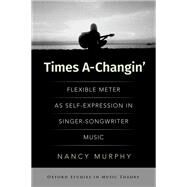 Times A-Changin' Flexible Meter as Self-Expression in Singer-Songwriter Music by Murphy, Nancy, 9780197635216