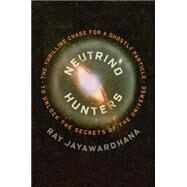 Neutrino Hunters The Thrilling Chase for a Ghostly Particle to Unlock the Secrets of the Universe by Jayawardhana, Ray, 9780374535216