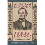 Abraham Lincoln and the Heroic Legend by Kenneth W. Noe, 9780807185216
