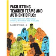 Facilitating Teacher Teams and Authentic PLCs: The Human Side of Leading People, Protocols, and Practices by Daniel R. Venables, 9781416625216