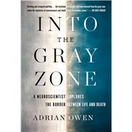 Into the Gray Zone A Neuroscientist Explores the Mysteries of the Brain and the Border Between Life and Death by Owen, Adrian, 9781501135217