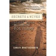 Secrets and Wives The Hidden World of Mormon Polygamy by Bhattacharya, Sanjiv, 9781593765217