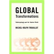 Global Transformations Anthropology and the Modern World by Trouillot, Michel-Rolph, 9780312295219