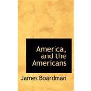 America, and the Americans by Boardman, James, 9780559045219