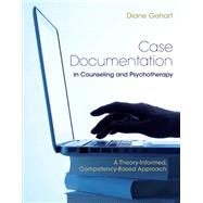 Case Documentation in Counseling and Psychotherapy A Theory-Informed, Competency-Based Approach by Gehart, Diane, 9781305405219