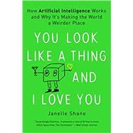 You Look Like a Thing and I Love You How Artificial Intelligence Works and Why It's Making the World a Weirder Place by Shane, Janelle, 9780316525220