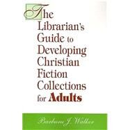 The Librarian's Guide to Developing Christian Fiction Collections for Adults by Walker, Barbara J., 9781555705220