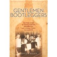 Gentlemen Bootleggers The True Story of Templeton Rye, Prohibition, and a Small Town in Cahoots by Bauer, Bryce T., 9781613735220