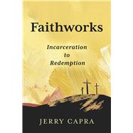 Faithworks Incarceration to Redemption by Capra, Jerry, 9798350995220