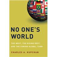 No One's World The West, the Rising Rest, and the Coming Global Turn by Kupchan, Charles A., 9780199325221