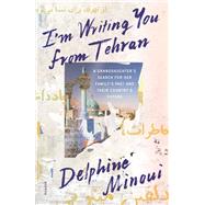 I'm Writing You from Tehran by Minoui, Delphine; Ramadan, Emma, 9780374175221