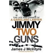 Jimmy Two Guns The Life and Crimes of a Gangland Lawyer by McIntyre, James J, 9781785305221