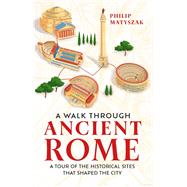 A Walk Through Ancient Rome A Guide to the Landmarks that Shaped the City's History by Matyszak, Philip, 9781789295221