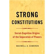 Strong Constitutions Social-Cognitive Origins of the Separation of Powers by Cameron, Maxwell A., 9780190235222