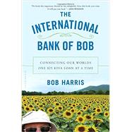The International Bank of Bob Connecting Our Worlds One $25 Kiva Loan at a Time by Harris, Bob, 9781620405222