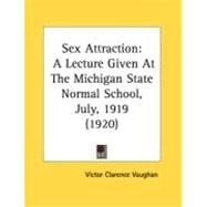 Sex Attraction : A Lecture Given at the Michigan State Normal School, July, 1919 (1920) by Vaughan, Victor Clarence, 9780548865224
