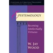 Epistemology : Becoming Intellectually Virtuous by Wood, W. Jay, 9780877845225