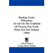Banking under Difficulties : Or Life on the Goldfields of Victoria, New South Wales and New Zealand (1888) by Preshaw, George Ogilvy, 9781104065225