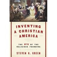 Inventing a Christian America The Myth of the Religious Founding by Green, Steven K., 9780190675226