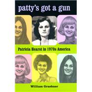 Patty's Got a Gun : Patricia Hearst in 1970s America by Graebner, William, 9780226305226