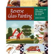 Reverse Glass Painting Tips, Tools, and Techniques for Learning the Craft by Dimock, Anne, 9780811705226