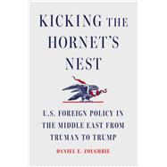 Kicking the Hornet's Nest U.S. Foreign Policy in the Middle East from Truman to Trump by Zoughbie, Daniel E, 9781668085226