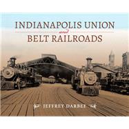 Indianapolis Union and Belt Railroads by Darbee, Jeffrey, 9780253025227