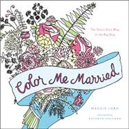 Color Me Married The Stress-Free Way to the Big Day by Lord, Maggie; Holeman, Kathryn, 9780316315227
