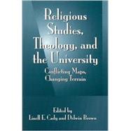 Religious Studies, Theology, and the University: Conflicting Maps, Changing Terrain by Cady, Linell Elizabeth; Brown, Delwin, 9780791455227