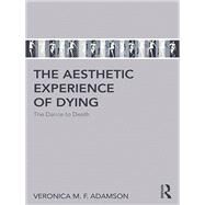 The aesthetic experience of dying: The dance to death by Adamson; Veronica M. F., 9781138635227