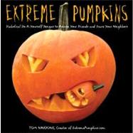 Extreme Pumpkins : Diabolical Do-It-Yourself Designs to Amuse Your Friends and Scare Your Neighbors by Nardone, Tom, 9781557885227