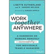 Work Together Anywhere A Handbook on Working Remotely -Successfully- for Individuals, Teams, and Managers by Sutherland, Lisette; Janene-Nelson, Kirsten, 9781119745228