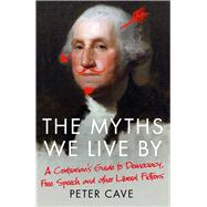 The Myths We Live By A Contrarian's Guide to Democracy, Free Speech and Other Liberal Fictions by Cave, Peter, 9781786495228