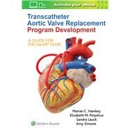 Transcatheter Aortic Valve Replacement Program Development A Guide for the Heart Team by Hawkey, Marian C; Lauck, Sandra; Perpetua, Elizabeth M.; Simone, Amy, 9781975105228