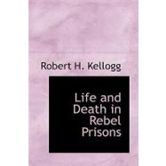 Life and Death in Rebel Prisons by Kellogg, Robert H., 9780554445229
