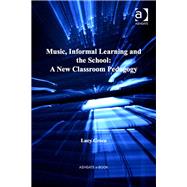 Music, Informal Learning and the School: A New Classroom Pedagogy by Green,Lucy, 9780754665229